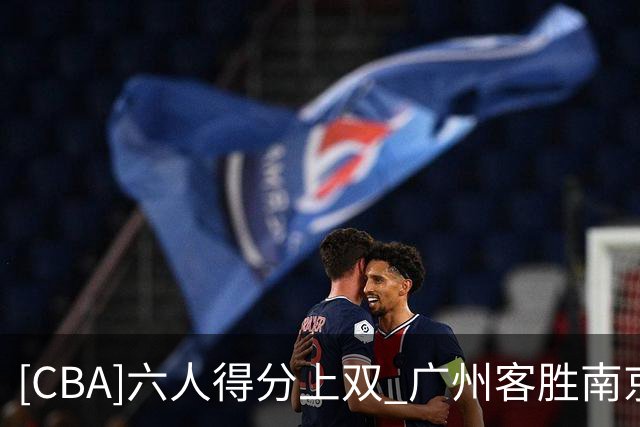 [CBA]六人得分上双 广州客胜南京